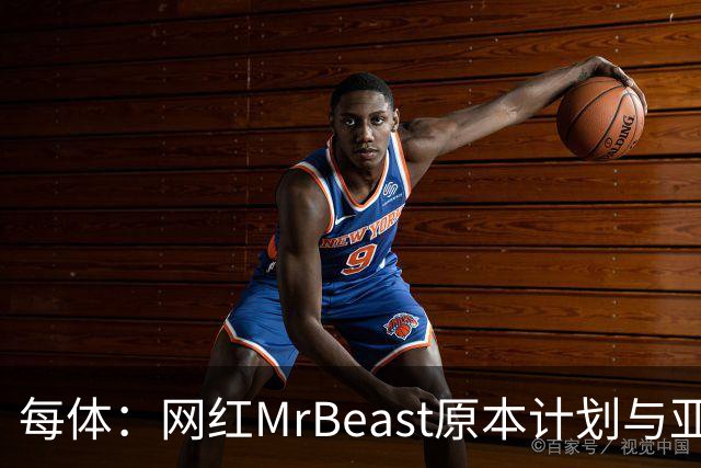 每体：网红MrBeast原本计划与亚马尔拍摄视频，但最终未能成行