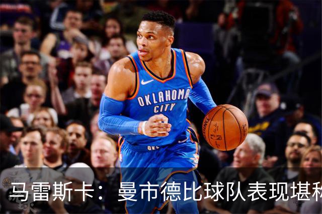 马雷斯卡：曼市德比球队表现堪称惊艳 不确定是否会上诉福登红牌